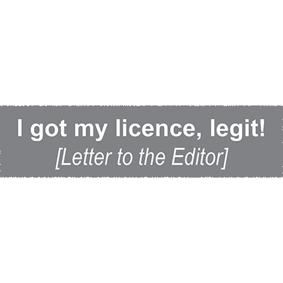 I got my licence, legit!
[Letter to the Editor]