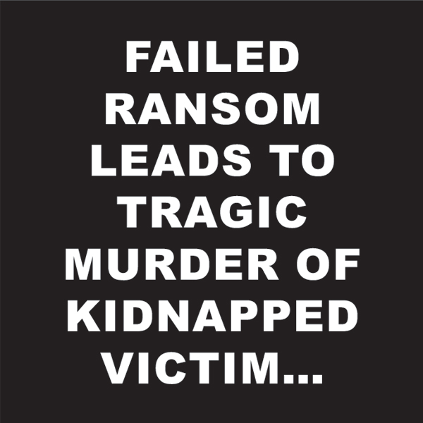 Failed ransom leads to tragic murder of kidnapped victim…